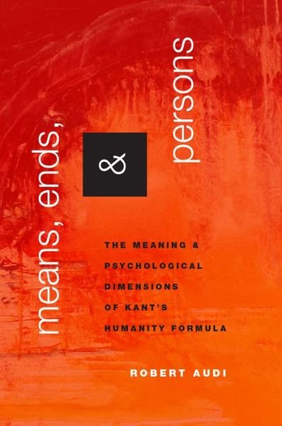 Cover for Audi, Robert (John A. O'Brien Professor of Philosophy, John A. O'Brien Professor of Philosophy, University of Notre Dame) · Means, Ends, and Persons: The Meaning and Psychological Dimensions of Kant's Humanity Formula (Hardcover Book) (2015)