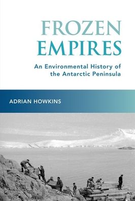 Cover for Howkins, Adrian (Associate Professor of History, Associate Professor of History, Colorado State University) · Frozen Empires: An Environmental History of the Antarctic Peninsula (Paperback Book) (2021)