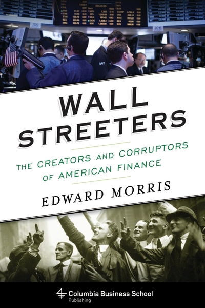 Cover for Edward Morris · Wall Streeters: The Creators and Corruptors of American Finance (Paperback Book) (2017)