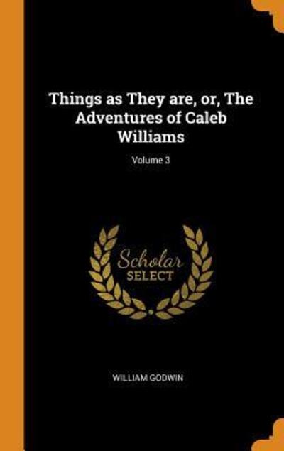 Cover for William Godwin · Things as They Are, Or, the Adventures of Caleb Williams; Volume 3 (Hardcover Book) (2018)