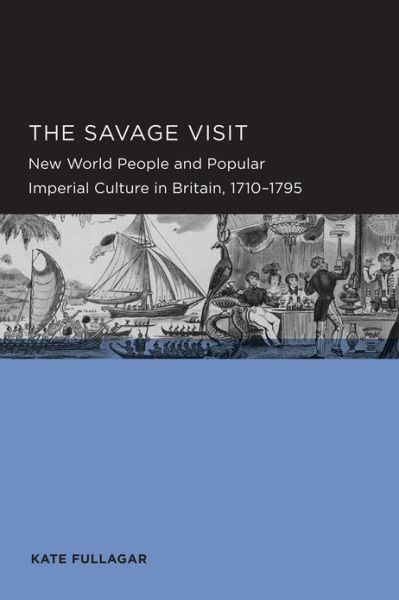 Cover for Kate Fullagar · Savage Visit: New World People and Popular Imperial Culture in Britain, 1710–1795 - Berkeley Series in British Studies (Paperback Book) (2012)