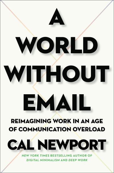 Cover for Cal Newport · A World Without Email: Reimagining Work in an Age of Communication Overload (Hardcover bog) (2021)