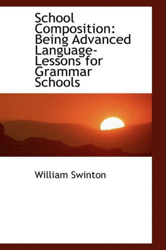 Cover for William Swinton · School Composition: Being Advanced Language-lessons for Grammar Schools (Paperback Book) (2008)