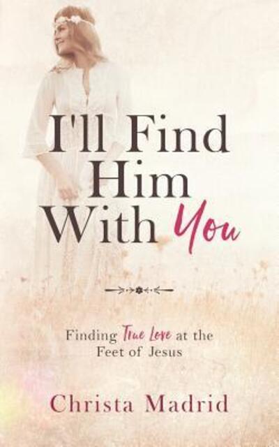 Cover for Christa Madrid · I'll Find Him with You : Finding True Love at the Feet of Jesus (Paperback Book) (2019)