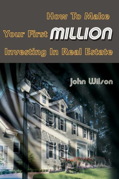 How to Make Your First Million Investing in Real Estate - John Wilson - Books - iUniverse - 9780595120550 - September 20, 2000