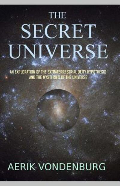 Cover for Aerik Vondenburg · The Secret Universe : An Exploration of the Extraterrestrial Deity Hypothesis and the Mysteries of the Universe (Pocketbok) (2018)