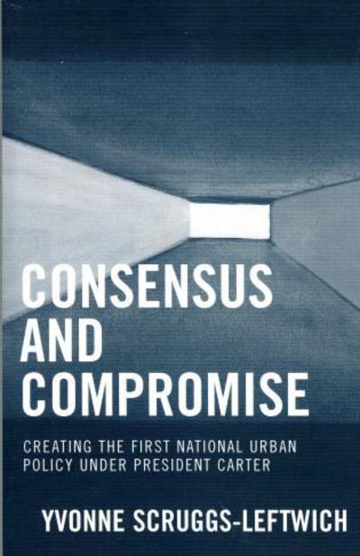 Cover for Yvonne Scruggs-Leftwich · Consensus and Compromise: Creating the First National Urban Policy under President Carter (Paperback Book) (2006)