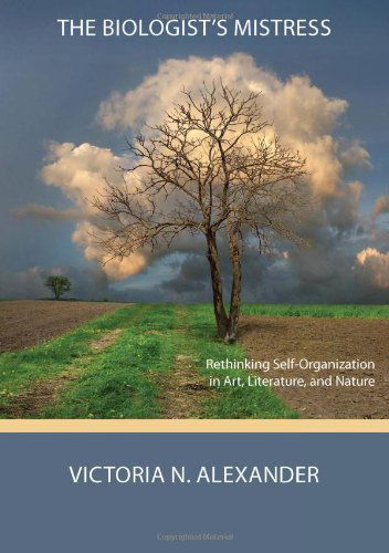 Cover for Victoria N Alexander · The Biologist's Mistress: Rethinking Self-Organization in Art, Literature, and Nature (Taschenbuch) (2011)