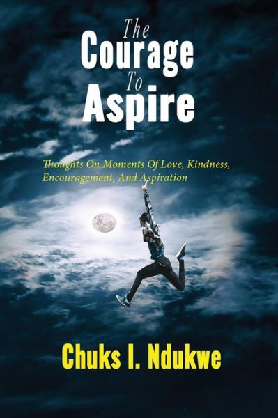 Cover for Chuks I Ndukwe · The Courage to Aspire: Thoughts on Moments of Love, Kindness, Encouragement, and Aspiration (Paperback Book) (2019)