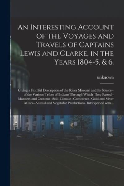 Cover for Legare Street Press · An Interesting Account of the Voyages and Travels of Captains Lewis and Clarke, in the Years 1804-5, &amp; 6.: Giving a Faithful Description of the River Missouri and Its Source--of the Various Tribes of Indians Through Which They Passed--manners And... (Paperback Book) (2021)