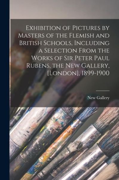 Cover for England) New Gallery (London · Exhibition of Pictures by Masters of the Flemish and British Schools, Including a Selection From the Works of Sir Peter Paul Rubens, the New Gallery, [London], 1899-1900 (Paperback Book) (2021)
