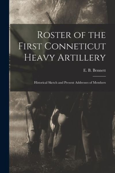 Cover for E B (Edgar B ) Bennett · Roster of the First Conneticut Heavy Artillery: Historical Sketch and Present Addresses of Members (Paperback Bog) (2021)