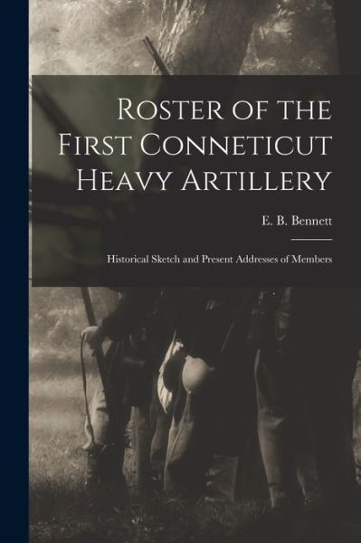 Cover for E B (Edgar B ) Bennett · Roster of the First Conneticut Heavy Artillery: Historical Sketch and Present Addresses of Members (Paperback Book) (2021)