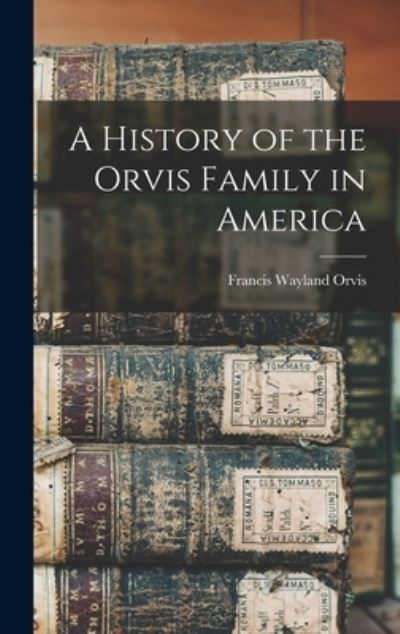 Cover for Francis Wayland Orvis · History of the Orvis Family in America (Book) (2022)