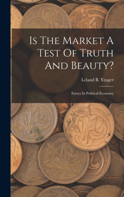 Cover for Leland B Yeager · Is The Market A Test Of Truth And Beauty?: Essays In Political Economy (Innbunden bok) (2022)