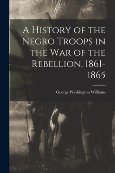 Cover for George Washington Williams · History of the Negro Troops in the War of the Rebellion, 1861- 1865 (Bok) (2022)