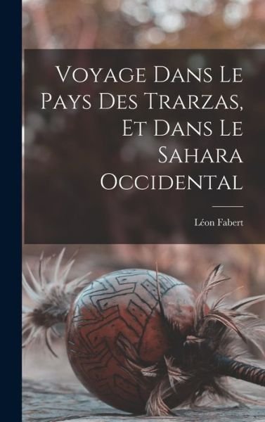 Cover for Fabert Léon · Voyage Dans le Pays des Trarzas, et Dans le Sahara Occidental (Book) (2022)