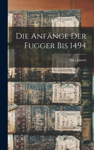 Die Anfange der Fugger bis 1494 - Max Jansen - Boeken - Legare Street Press - 9781018259550 - 27 oktober 2022