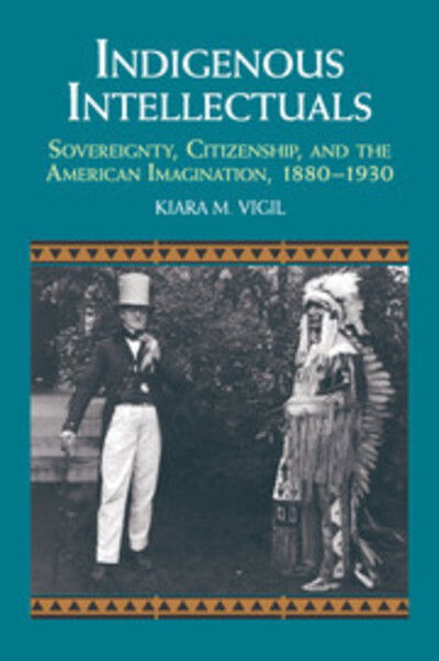 Cover for Vigil, Kiara M. (Amherst College, Massachusetts) · Indigenous Intellectuals: Sovereignty, Citizenship, and the American Imagination, 1880–1930 - Studies in North American Indian History (Paperback Book) (2017)