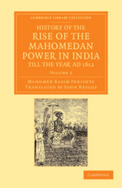 Cover for Mahomed Kasim Ferishta · History of the Rise of the Mahomedan Power in India, till the Year AD 1612 - Cambridge Library Collection - Perspectives from the Royal Asiatic Society (Paperback Book) (2013)