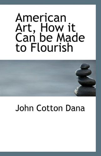 American Art, How It Can Be Made to Flourish - John Cotton Dana - Books - BiblioLife - 9781113385550 - August 19, 2009