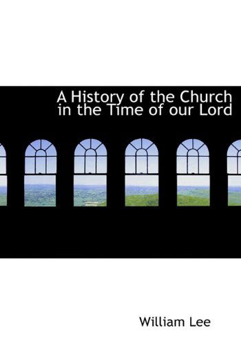 Cover for William Lee · A History of the Church in the Time of Our Lord (Inbunden Bok) (2009)