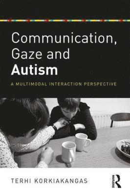 Cover for Korkiakangas, Terhi (UCL Institute of Education, UK) · Communication, Gaze and Autism: A Multimodal Interaction Perspective (Paperback Book) (2018)