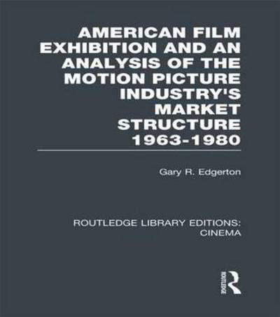 American Film Exhibition and an Analysis of the Motion Picture Industry's Market Structure 1963-1980 - Routledge Library Editions: Cinema - Gary Edgerton - Bücher - Taylor & Francis Ltd - 9781138966550 - 9. Juni 2016