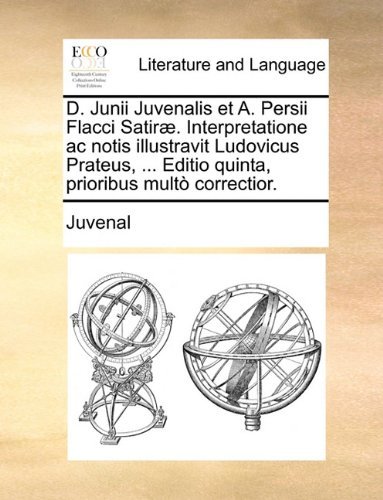 Cover for Juvenal · D. Junii Juvenalis et A. Persii Flacci Satiræ. Interpretatione Ac Notis Illustravit Ludovicus Prateus, ... Editio Quinta, Prioribus Multò Correctior. (Taschenbuch) [Latin edition] (2010)