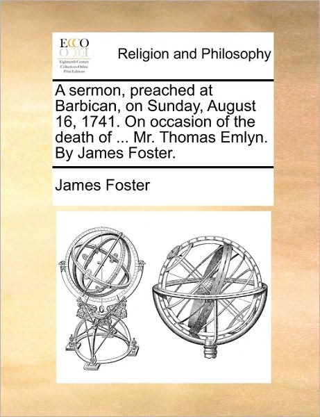 Cover for James Foster · A Sermon, Preached at Barbican, on Sunday, August 16, 1741. on Occasion of the Death of ... Mr. Thomas Emlyn. by James Foster. (Paperback Book) (2010)