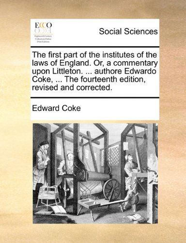 Cover for Edward Coke · The First Part of the Institutes of the Laws of England. Or, a Commentary Upon Littleton. ... Authore Edwardo Coke, ... the Fourteenth Edition, Revised and Corrected. (Paperback Book) (2010)