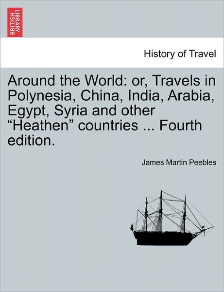 Around the World: Or, Travels in Polynesia, China, India, Arabia, Egypt, Syria and Other - James Martin Peebles - Books - British Library, Historical Print Editio - 9781240919550 - January 11, 2011