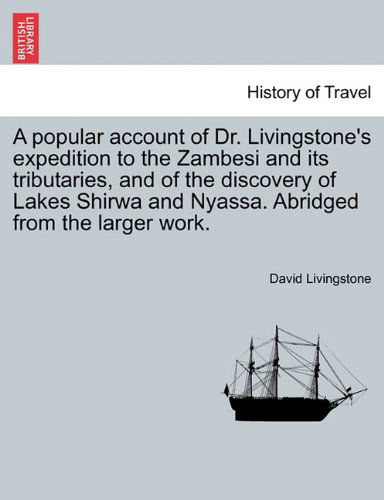 A Popular Account of Dr. Livingstone's Expedition to the Zambesi and Its Tributaries, and of the Discovery of Lakes Shirwa and Nyassa. Abridged from the Larger Work. - David Livingstone - Książki - British Library, Historical Print Editio - 9781241491550 - 25 marca 2011