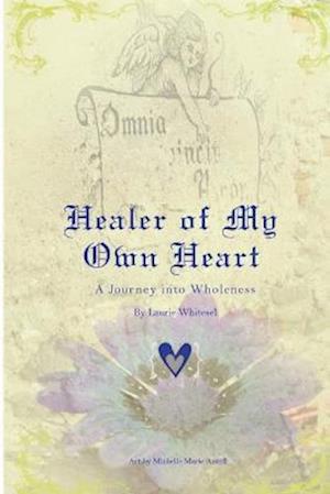 Cover for Laurie Whitesel · Healer of My Own Heart; a Journey into Wholeness (Book) (2015)