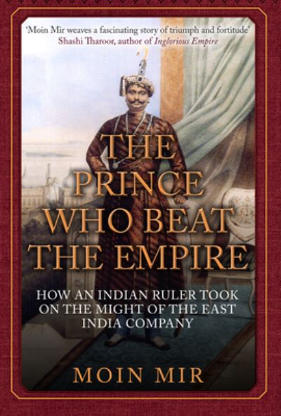 Cover for Moin Mir · The Prince Who Beat the Empire: How an Indian Ruler Took on the Might of the East India Company (Paperback Book) (2024)