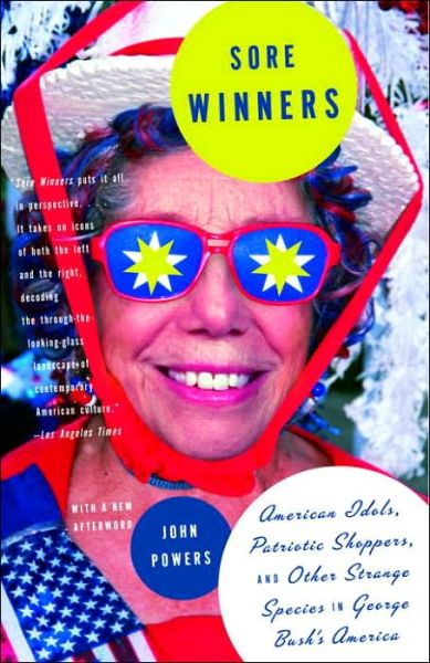 Cover for John Powers · Sore Winners: American Idols, Patriotic Shoppers, and Other Strange Species in George Bush's America (Paperback Book) (2005)