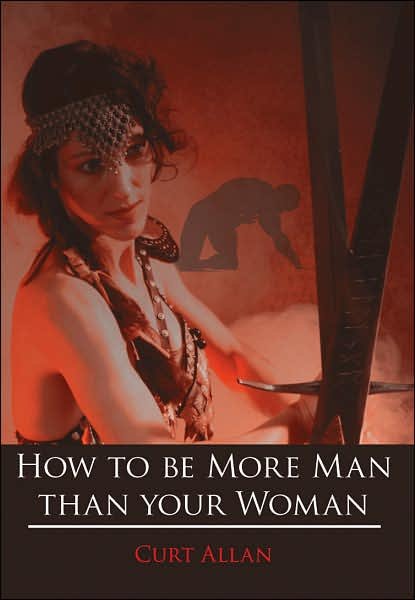 Cover for Curt Allan · How to Be More Man Than Your Woman (Inbunden Bok) (2007)