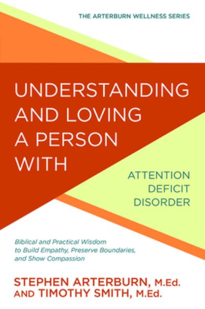 Cover for Stephen Arterburn · Understanding and Loving a Person with Attention Deficit Disorder Biblical and Practical Wisdom to Build Empathy, Preserve Boundaries, and Show Compassion (Paperback Book) (2017)