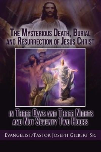 Cover for Joseph Gilbert · The Mysterious Death, Burial and Resurrection of Jesus Christ in Three Days and Three Nights and not Seventy Two Hours (Pocketbok) (2012)