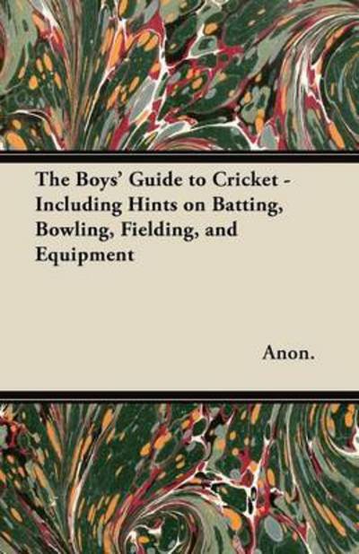 The Boys' Guide to Cricket - Including Hints on Batting, Bowling, Fielding, and Equipment - Anon - Bøker - Adler Press - 9781447437550 - 17. november 2011