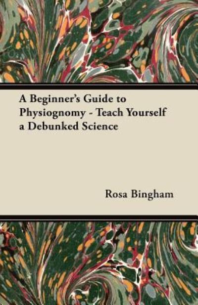 A Beginner's Guide to Physiognomy - Teach Yourself a Debunked Science - Rosa Bingham - Books - Read Books - 9781447453550 - May 22, 2012