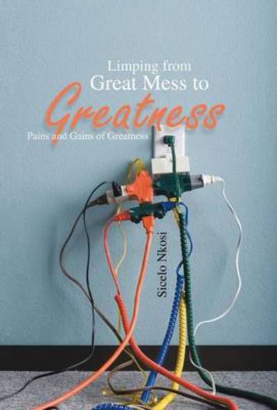 Cover for Sicelo Nkosi · Limping from Great Mess to Greatness: Pains and Gains of Greatness (Gebundenes Buch) (2013)