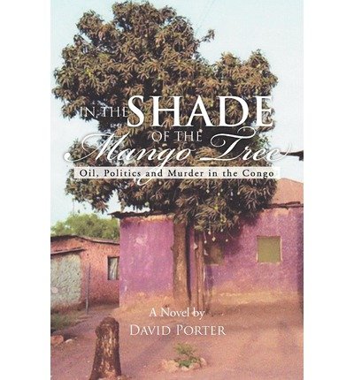 In the Shade of the Mango Tree: Oil, Politics and Murder in the Congo - David Porter - Böcker - Xlibris, Corp. - 9781477108550 - 31 juli 2012