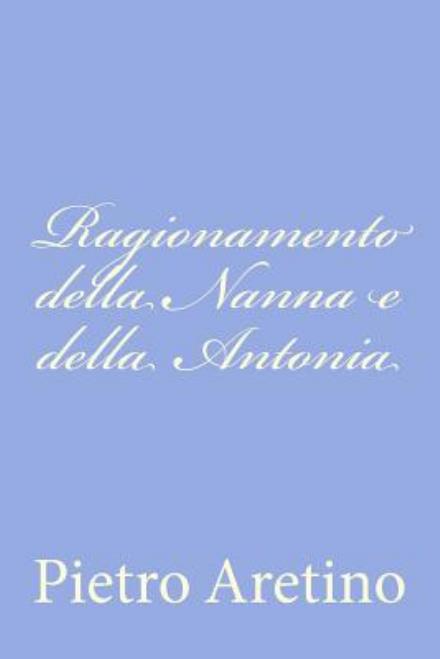 Ragionamento Della Nanna E Della Antonia - Pietro Aretino - Books - Createspace - 9781478268550 - July 18, 2012