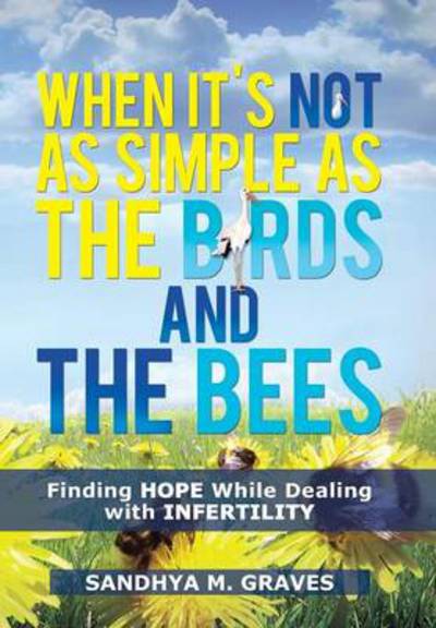 Cover for Sandhya M Graves · When It's Not As Simple As the Birds and the Bees: Finding Hope While Dealing with Infertility (Hardcover Book) (2013)