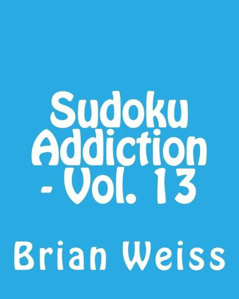 Sudoku Addiction - Vol. 13: Fun, Large Print Sudoku Puzzles - Weiss, Brian, Md - Bücher - Createspace - 9781482074550 - 25. Januar 2013