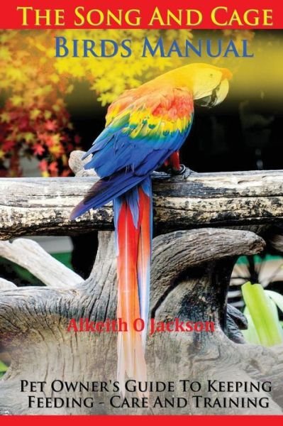 Cover for Alkeith O Jackson · The Song and Cage Birds Manual: Pet Owner's Guide to Keeping, Feeding, Care and Training (Paperback Book) (2014)