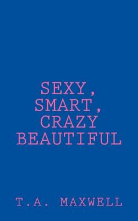 Cover for T a Maxwell · Sexy, Smart, Crazy Beautiful (Paperback Book) (2015)