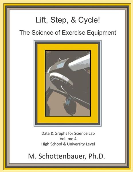 Lift, Step, & Cycle: the Science of Exercise Equipment: Volume 4: Data and Graphs for Science Lab - M Schottenbauer - Livres - Createspace - 9781508721550 - 4 mars 2015