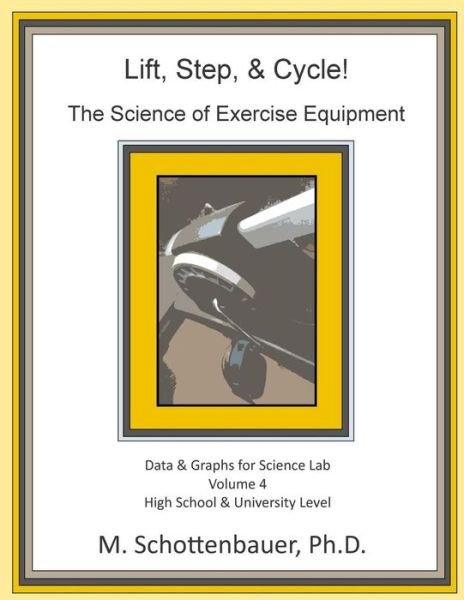 Cover for M Schottenbauer · Lift, Step, &amp; Cycle: the Science of Exercise Equipment: Volume 4: Data and Graphs for Science Lab (Pocketbok) (2015)